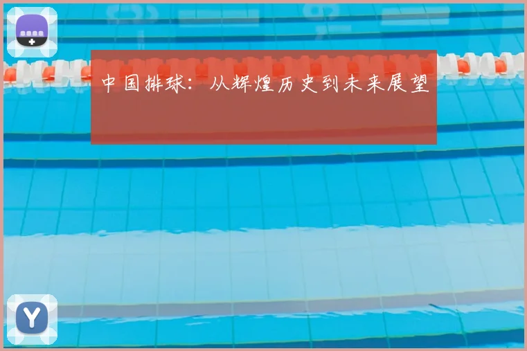 中国排球:从辉煌历史到未来展望