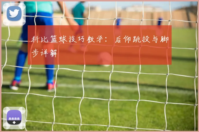 科比篮球技巧教学:后仰跳投与脚步详解