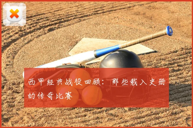 西甲经典战役回顾:那些载入史册的传奇比赛