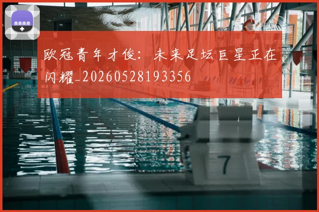 欧冠青年才俊：未来足坛巨星正在闪耀_20260528193356