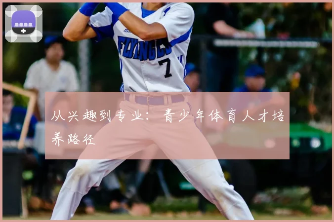从兴趣到专业:青少年体育人才培养路径
