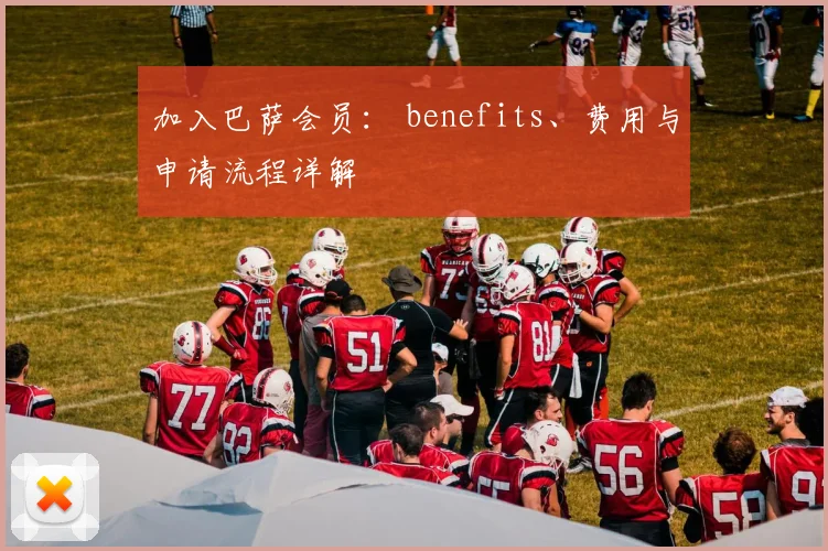 加入巴萨会员： benefits、费用与申请流程详解