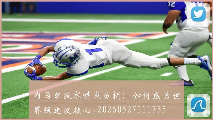 内马尔技术特点分析：如何成为世界级进攻核心_20260527111755
