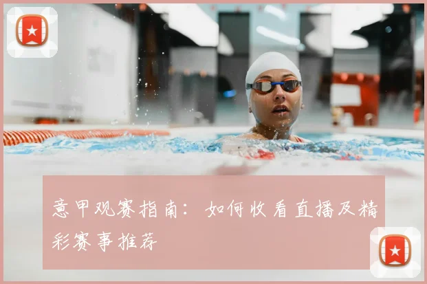 意甲观赛指南：如何收看直播及精彩赛事推荐