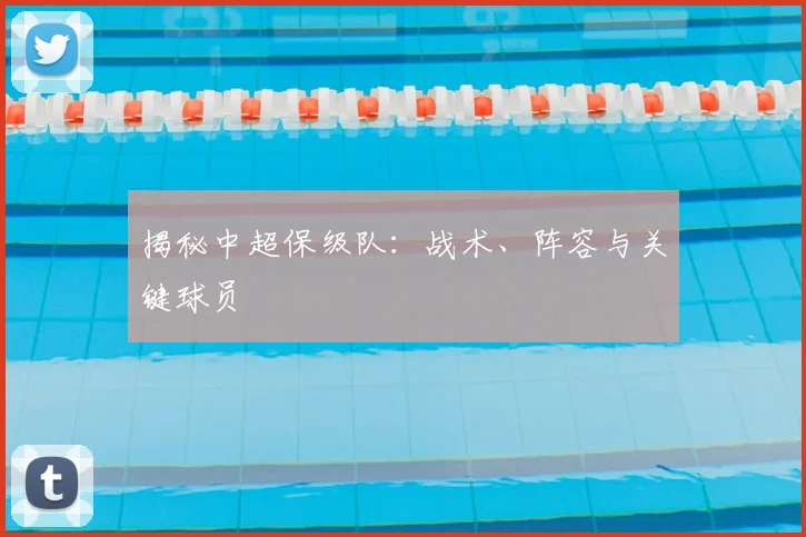 揭秘中超保级队：战术、阵容与关键球员