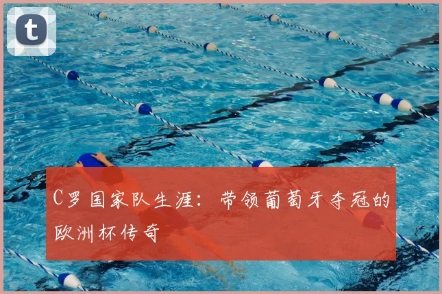 C罗国家队生涯：带领葡萄牙夺冠的欧洲杯传奇