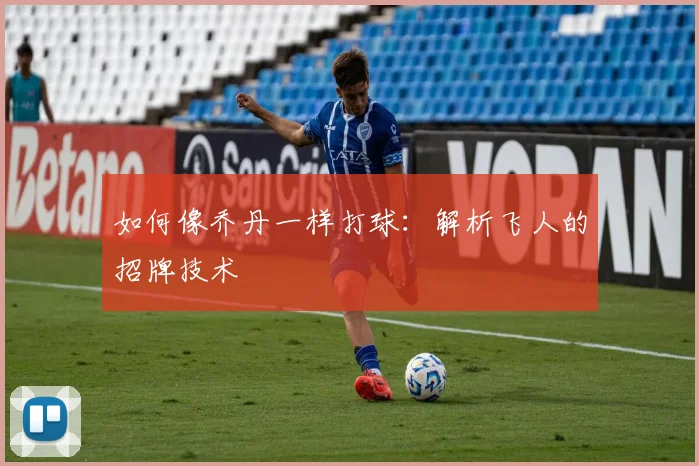 如何像乔丹一样打球：解析飞人的招牌技术