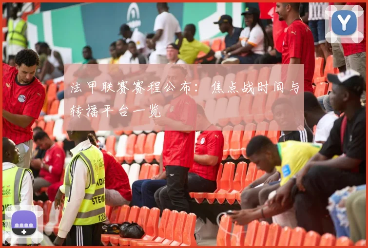 法甲联赛赛程公布:焦点战时间与转播平台一览