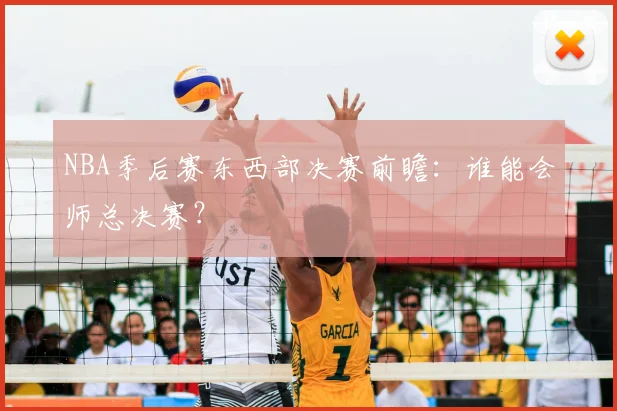 NBA季后赛东西部决赛前瞻:谁能会师总决赛?