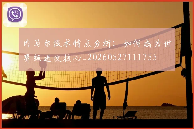 内马尔技术特点分析：如何成为世界级进攻核心_20260527111755