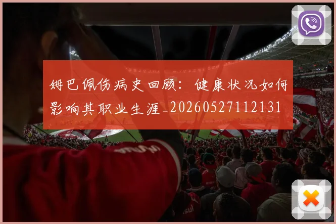姆巴佩伤病史回顾:健康状况如何影响其职业生涯_20260527112131