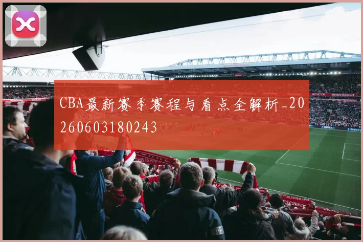 CBA最新赛季赛程与看点全解析_20260603180243