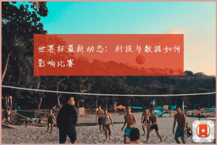 世界杯最新动态：科技与数据如何影响比赛