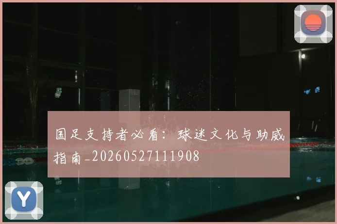 国足支持者必看:球迷文化与助威指南_20260527111908