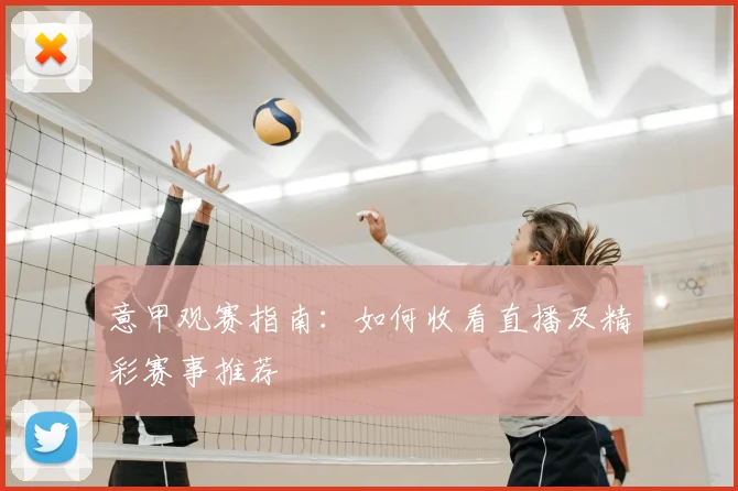 意甲观赛指南：如何收看直播及精彩赛事推荐