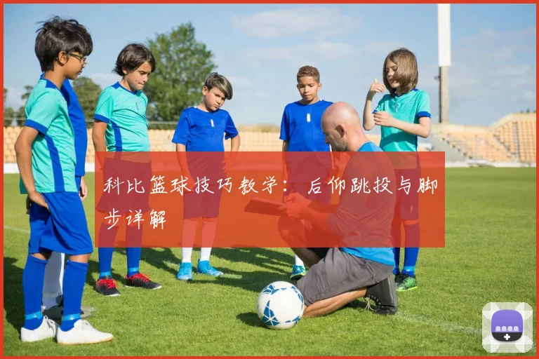 科比篮球技巧教学:后仰跳投与脚步详解