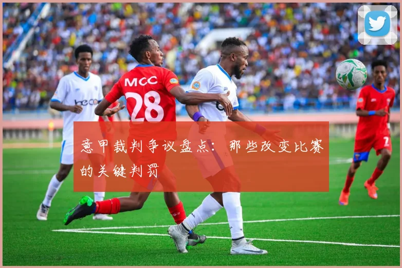 意甲裁判争议盘点：那些改变比赛的关键判罚