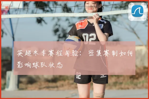 英超冬季赛程考验：密集赛制如何影响球队状态