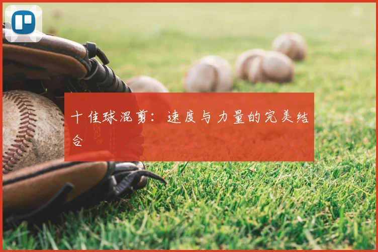十佳球混剪：速度与力量的完美结合