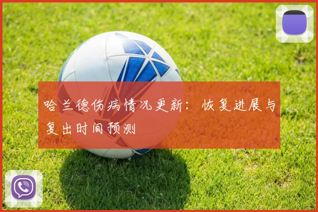 哈兰德伤病情况更新:恢复进展与复出时间预测