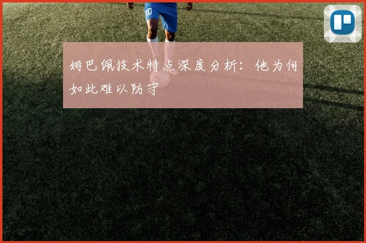 姆巴佩技术特点深度分析：他为何如此难以防守