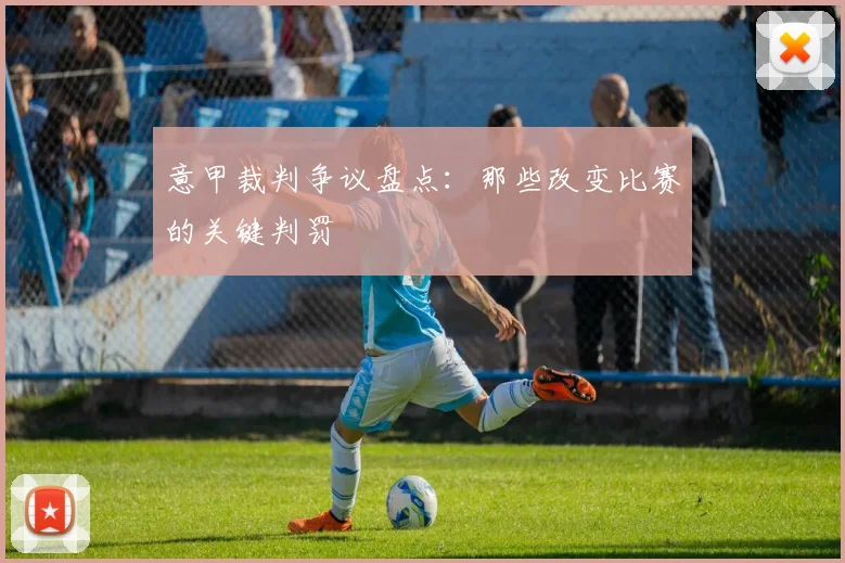 意甲裁判争议盘点：那些改变比赛的关键判罚