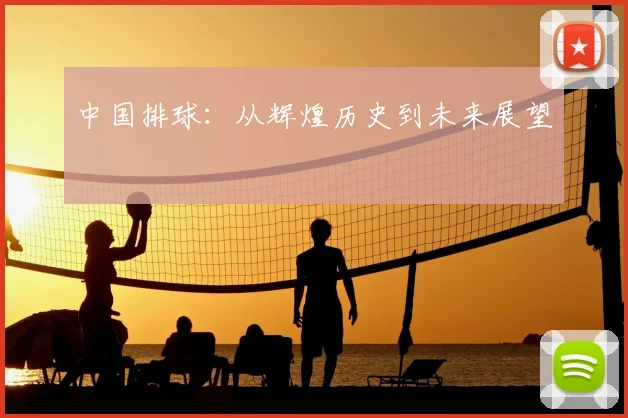 中国排球:从辉煌历史到未来展望