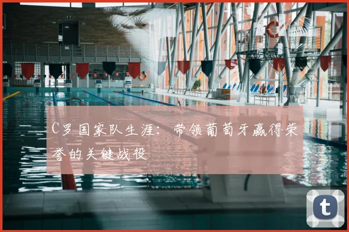 C罗国家队生涯:带领葡萄牙赢得荣誉的关键战役