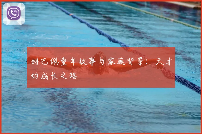 姆巴佩童年故事与家庭背景：天才的成长之路