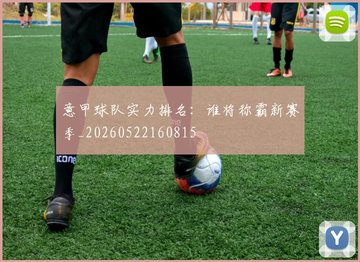 意甲球队实力排名:谁将称霸新赛季_20260522160815