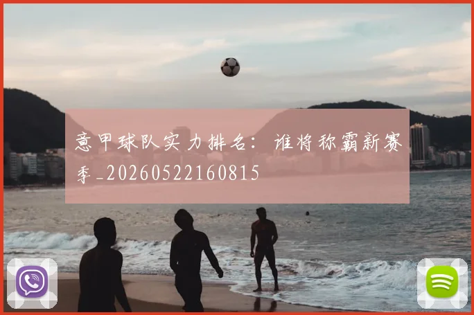 意甲球队实力排名:谁将称霸新赛季_20260522160815