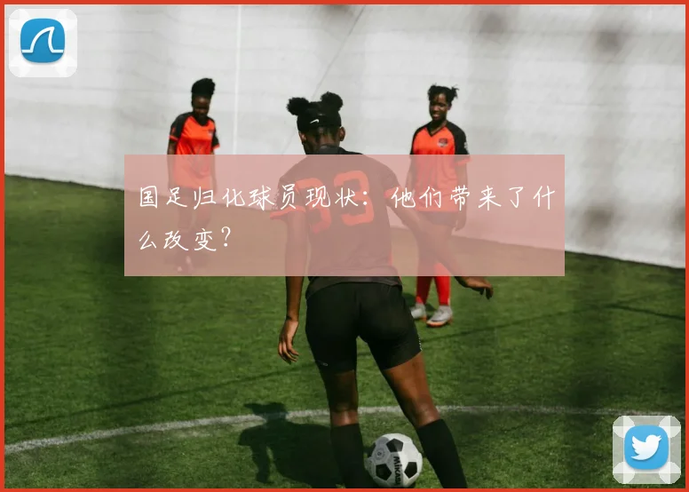 国足归化球员现状：他们带来了什么改变？