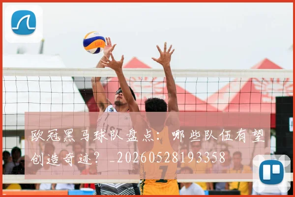 欧冠黑马球队盘点：哪些队伍有望创造奇迹？_20260528193358