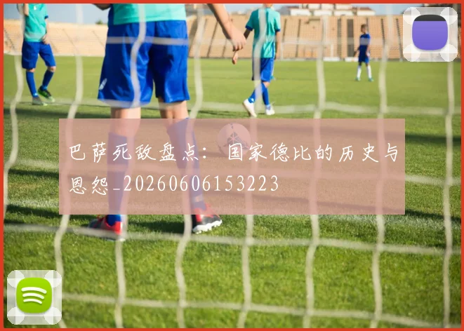 巴萨死敌盘点：国家德比的历史与恩怨_20260606153223
