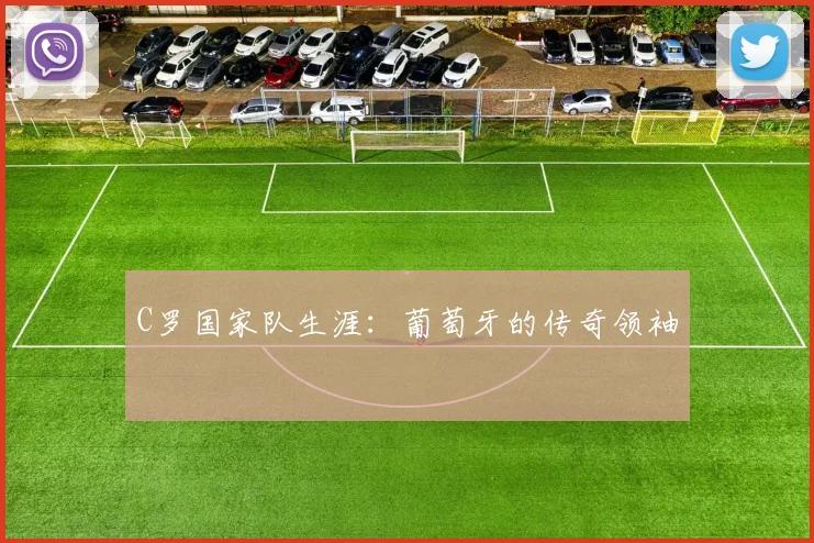 C罗国家队生涯:葡萄牙的传奇领袖