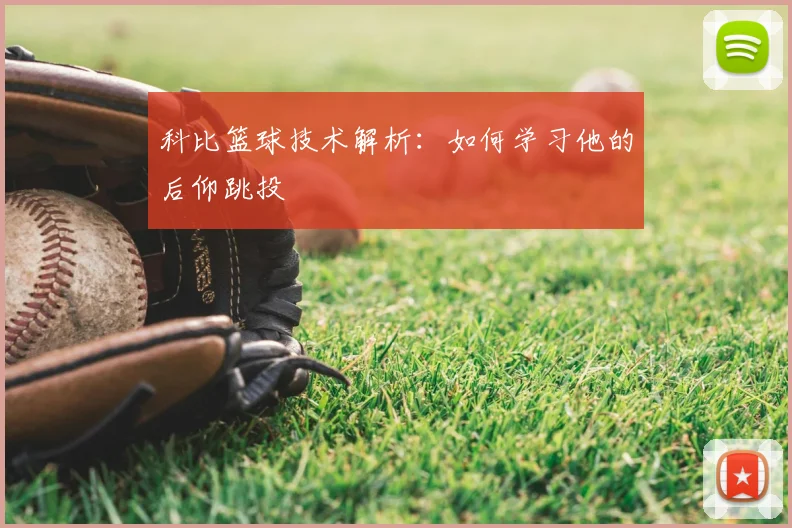 科比篮球技术解析:如何学习他的后仰跳投